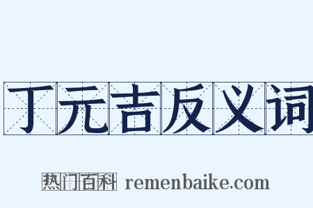 丁元吉反义词是什么意思的图片